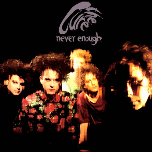 Never Enough - id|artist|title|duration ### 2721|The Cure|Never Enough|267161 - The Cure